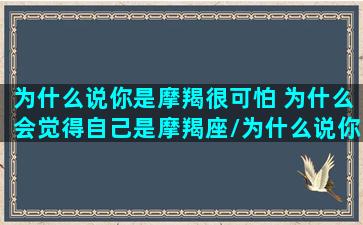 为什么说你是摩羯很可怕 为什么会觉得自己是摩羯座/为什么说你是摩羯很可怕 为什么会觉得自己是摩羯座-我的网站